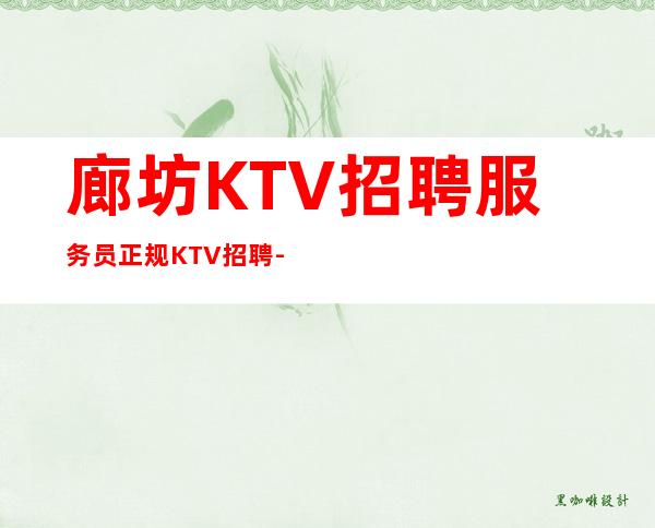 廊坊KTV招聘服务员正规KTV招聘-不压不扣场