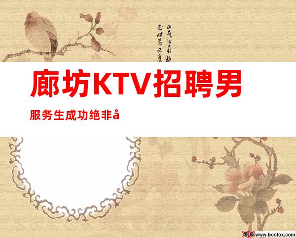 廊坊KTV招聘男服务生=成功绝非偶然努力是必然