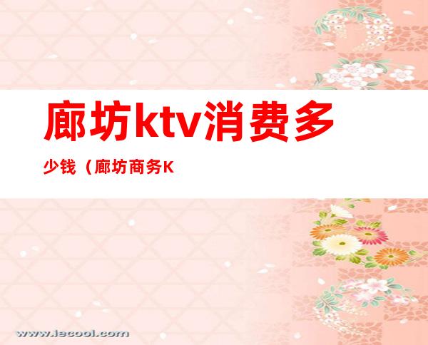 廊坊ktv消费多少钱（廊坊商务KTV）