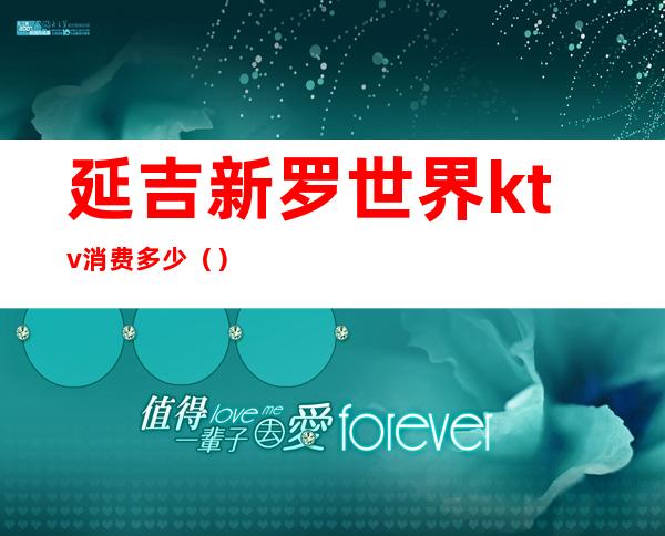 延吉新罗世界ktv消费多少（）