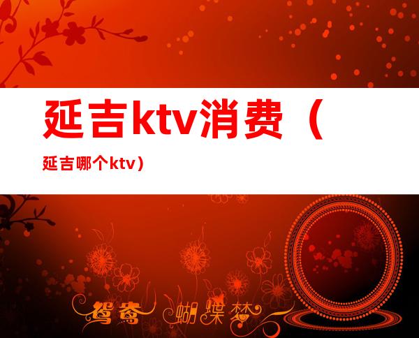 延吉ktv消费（延吉哪个ktv）