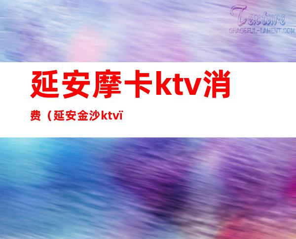 延安摩卡ktv消费?（延安金沙ktv）