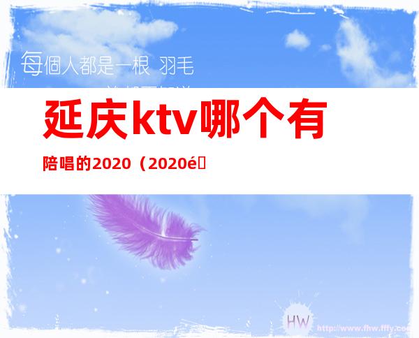 延庆ktv哪个有陪唱的2020（2020邢台KTV有陪唱的）