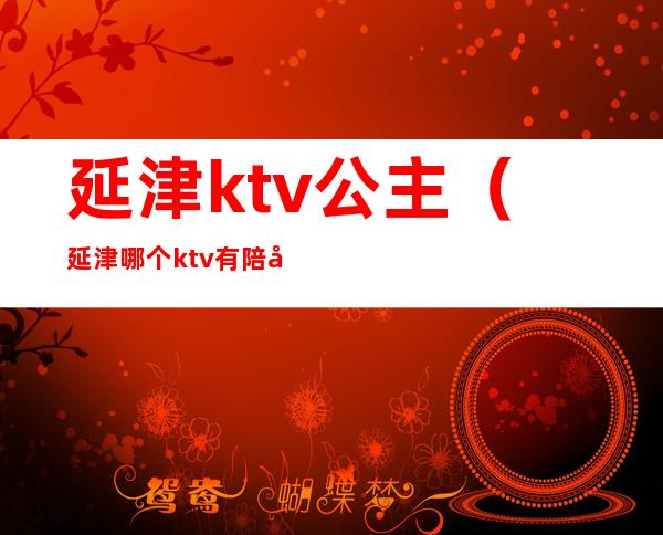 延津ktv公主（延津哪个ktv有陪唱）