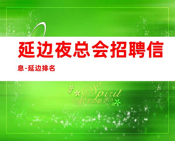 延边夜总会招聘信息-延边排名前三场所招聘兼职服务生直招