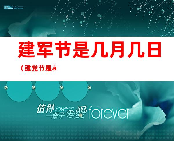 建军节是几月几日（建党节是几月几日）