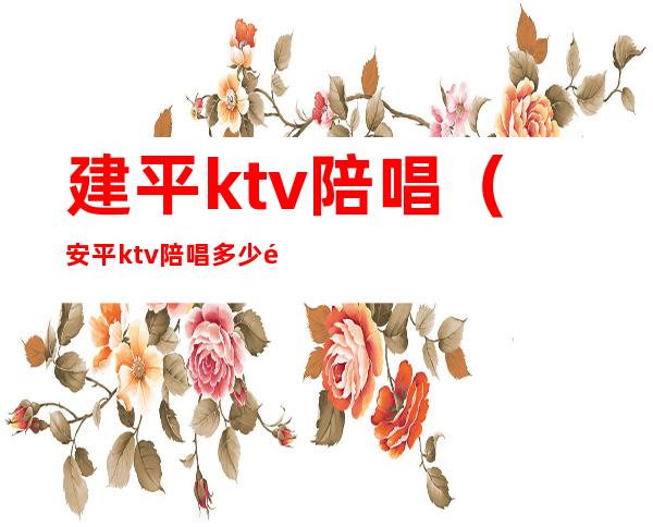 建平ktv陪唱（安平ktv陪唱多少钱）