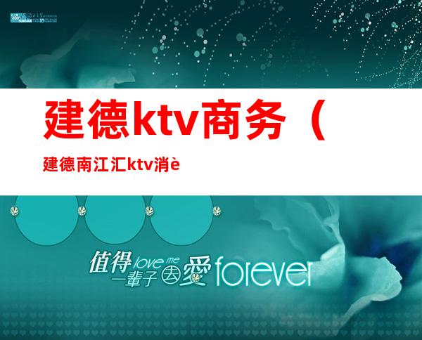 建德ktv商务（建德南江汇ktv消费）