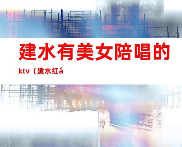 建水有美女陪唱的ktv（建水红大水洲ktv公主）