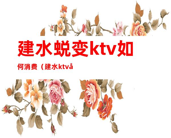 建水蜕变ktv如何消费（建水ktv哪里便宜）