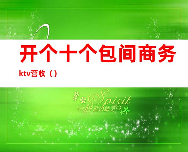 开个十个包间商务ktv营收（）