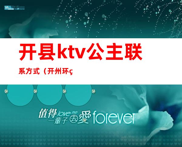 开县ktv公主联系方式（开州环球ktv公主怎么样）