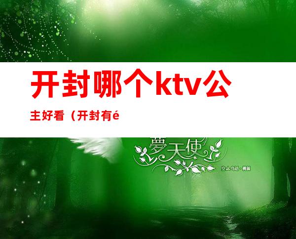 开封哪个ktv公主好看（开封有陪唱的ktv推荐）