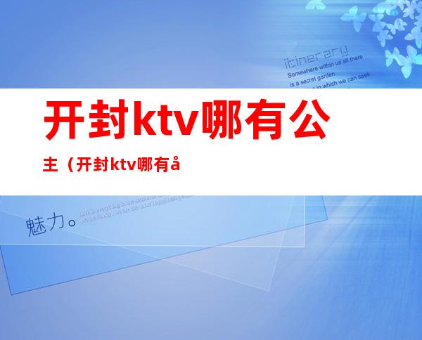 开封ktv哪有公主（开封ktv哪有公主陪唱）