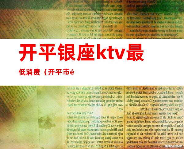 开平银座ktv最低消费（开平市银座KTV）