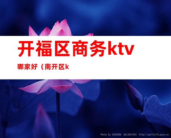 开福区商务ktv哪家好（南开区ktv歌厅）