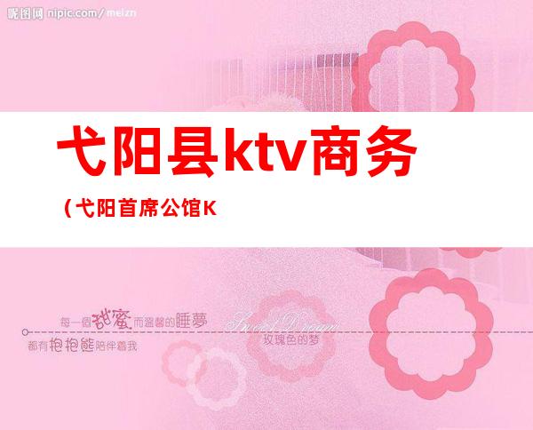 弋阳县ktv商务（弋阳首席公馆KTV）