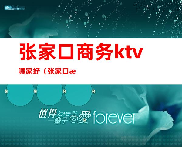 张家口商务ktv哪家好（张家口最好的KTV）