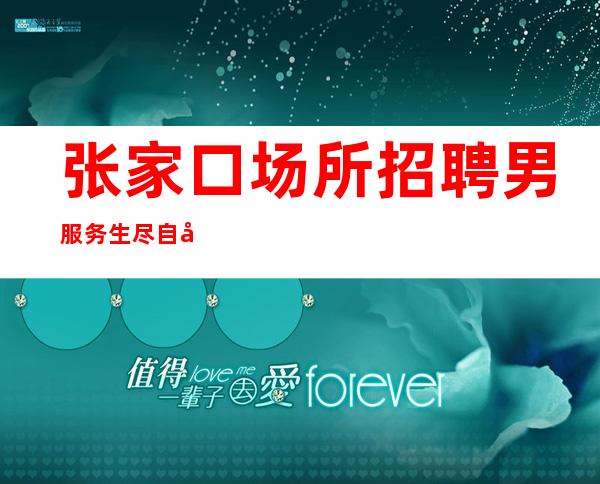 张家口场所招聘男服务生=尽自己所能就不会有遗憾