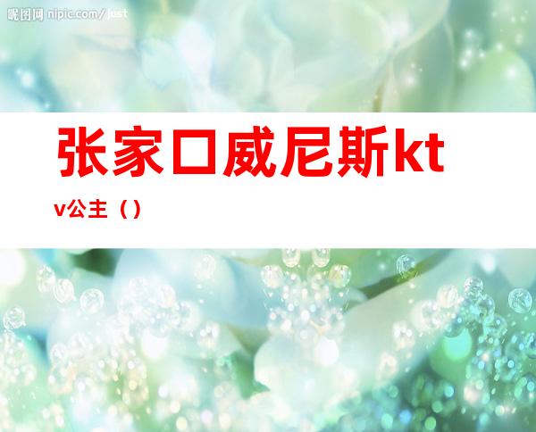 张家口威尼斯ktv公主（）