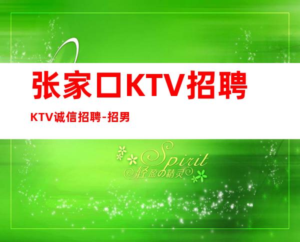 张家口KTV招聘KTV诚信招聘-招男生男.-优质夜总会团队