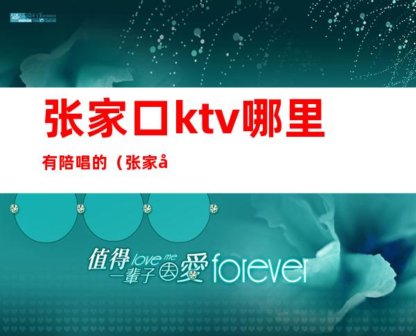 张家口ktv哪里有陪唱的（张家口ktv哪里有陪唱的服务）