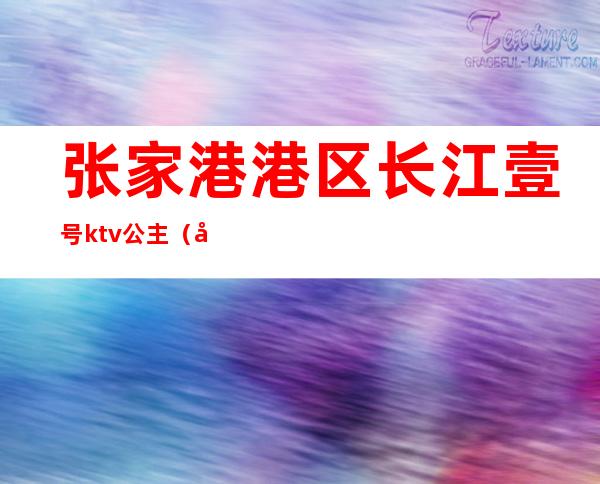 张家港港区长江壹号ktv公主（张家港长江1号ktv）