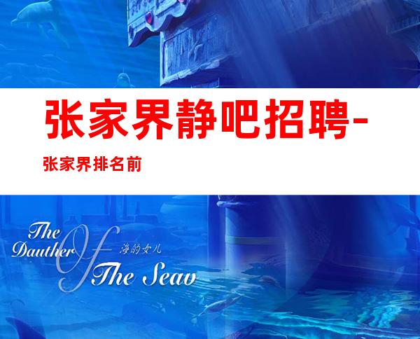 张家界静吧招聘-张家界排名前三场所招聘-会所地理位置好人气高-直招服务员