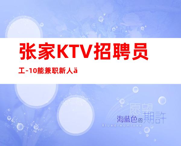 张家KTV招聘员工-10能兼职新人优先来救赚