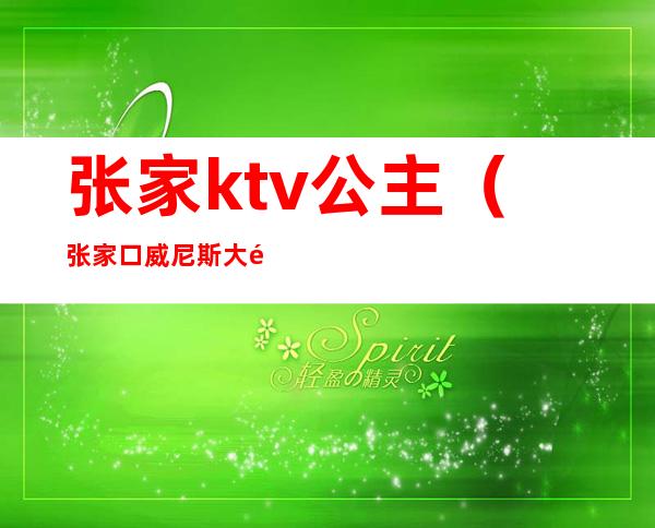 张家ktv公主（张家口威尼斯大酒店ktv公主）