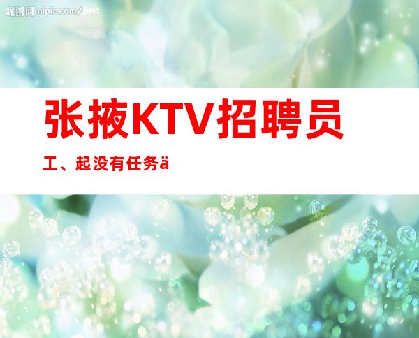 张掖KTV招聘员工、起没有任务不压工资不拖不欠