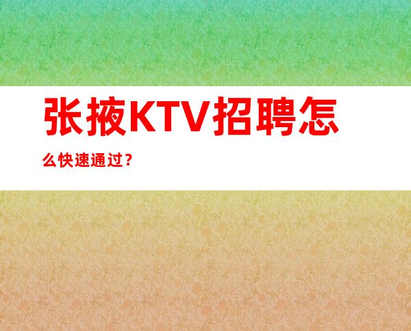 张掖KTV招聘怎么快速通过？