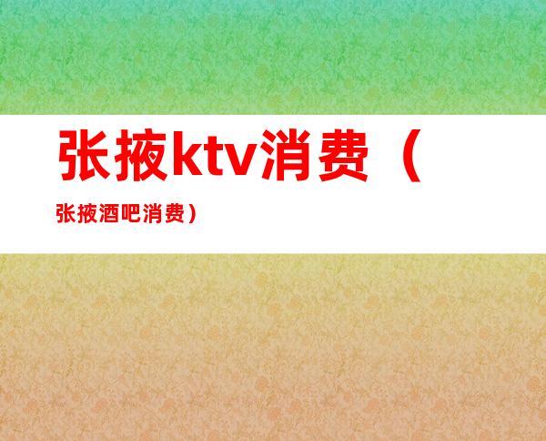 张掖ktv消费（张掖酒吧消费）