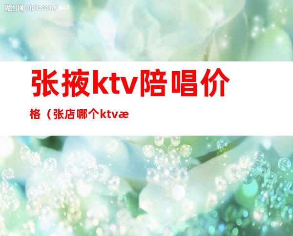 张掖ktv陪唱价格（张店哪个ktv有陪唱的）