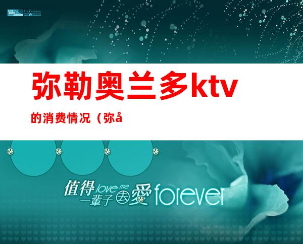 弥勒奥兰多ktv的消费情况（弥勒商务会所ktv）