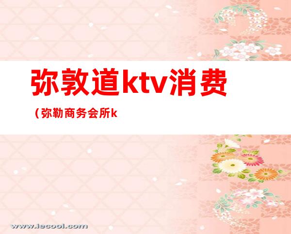 弥敦道ktv消费（弥勒商务会所ktv）