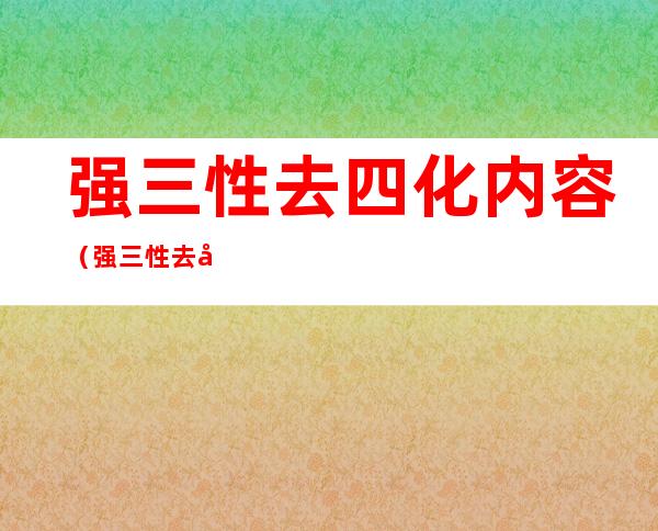 强三性去四化内容（强三性去四化的强三性指）