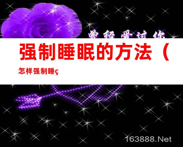 强制睡眠的方法（怎样强制睡眠）