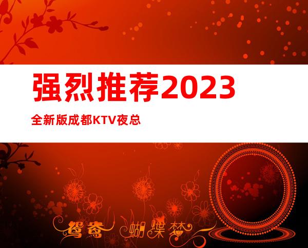 强烈推荐2023全新版成都KTV夜总会排行榜单一览