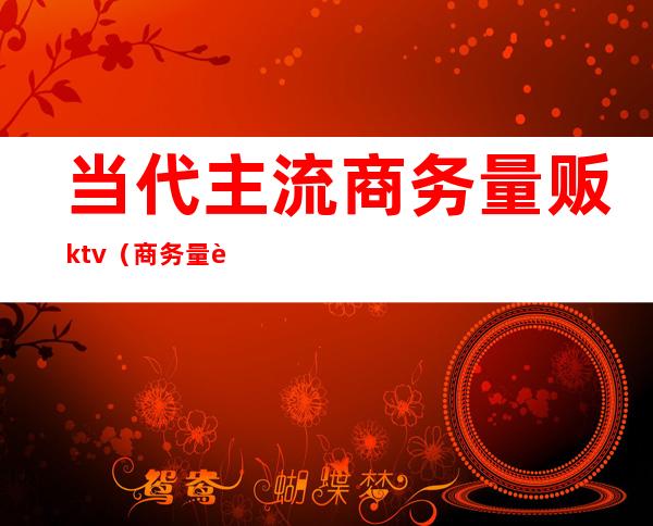 当代主流商务量贩ktv（商务 量贩）