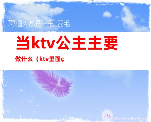 当ktv公主主要做什么（ktv里面的公主要做些啥）