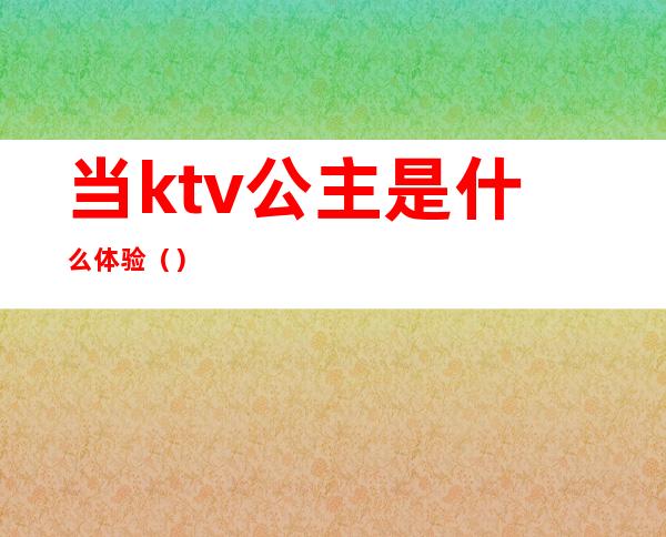 当ktv公主是什么体验（）