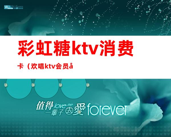 彩虹糖ktv消费卡（欢唱ktv会员卡）