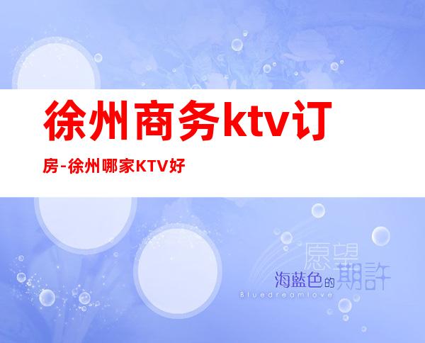 徐州商务ktv订房-徐州哪家KTV好