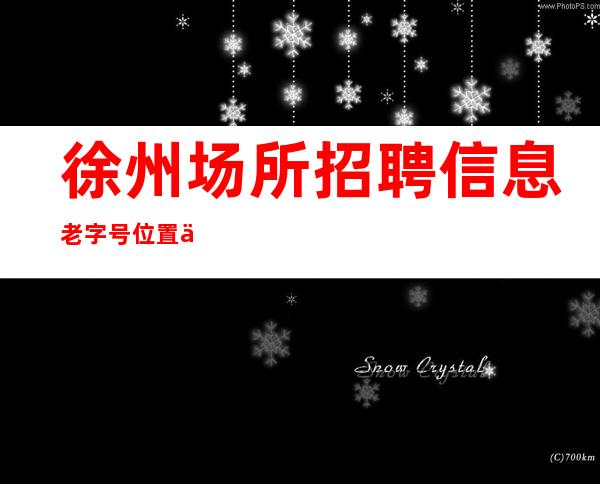 徐州场所招聘信息 老字号 位置优越 各区都有分店