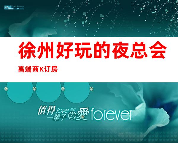 徐州好玩的夜总会高端商K订房接待 – 徐州贾汪商务KTV