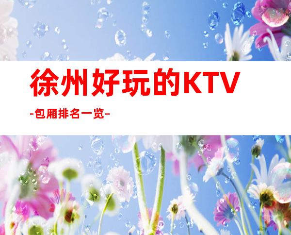 徐州好玩的KTV-包厢排名一览 – 徐州邳州商务KTV