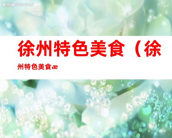 徐州特色美食（徐州特色美食排行榜）