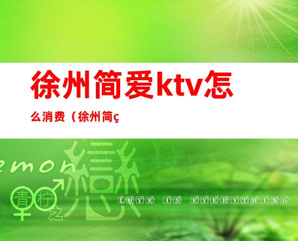 徐州简爱ktv怎么消费（徐州简爱ktv消费怎么样）