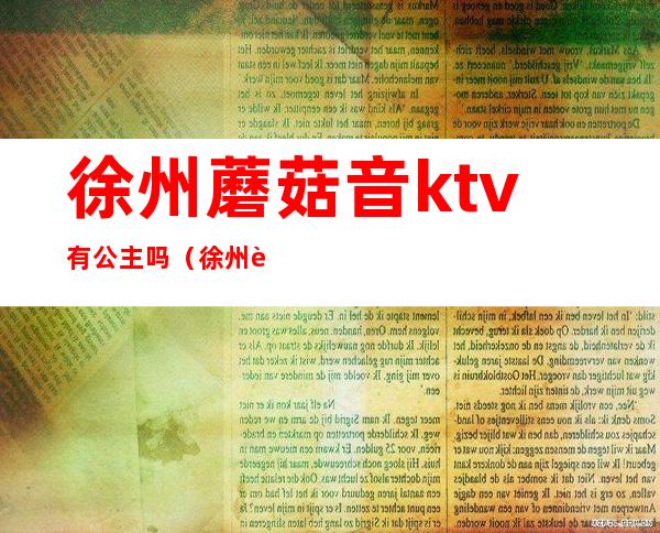 徐州蘑菇音ktv有公主吗（徐州蘑菇音ktv在哪里）